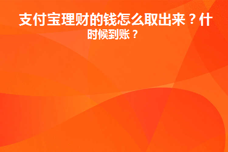 支付宝理财的钱怎么取出来？什么时候到账？